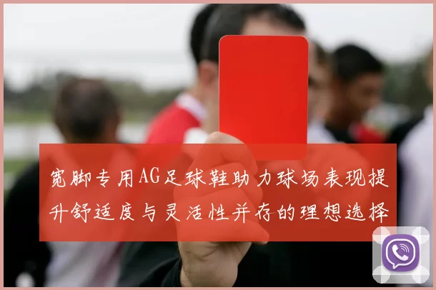宽脚专用AG足球鞋助力球场表现提升舒适度与灵活性并存的理想选择