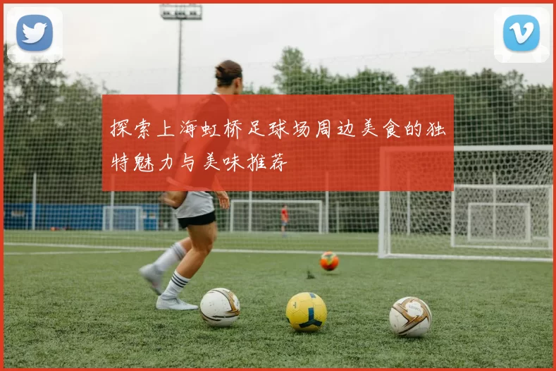 探索上海虹桥足球场周边美食的独特魅力与美味推荐