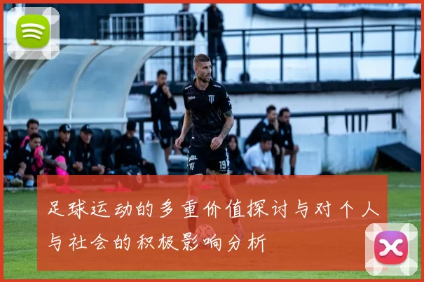 足球运动的多重价值探讨与对个人与社会的积极影响分析