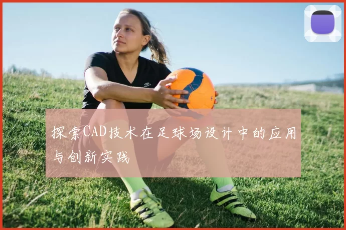 探索CAD技术在足球场设计中的应用与创新实践