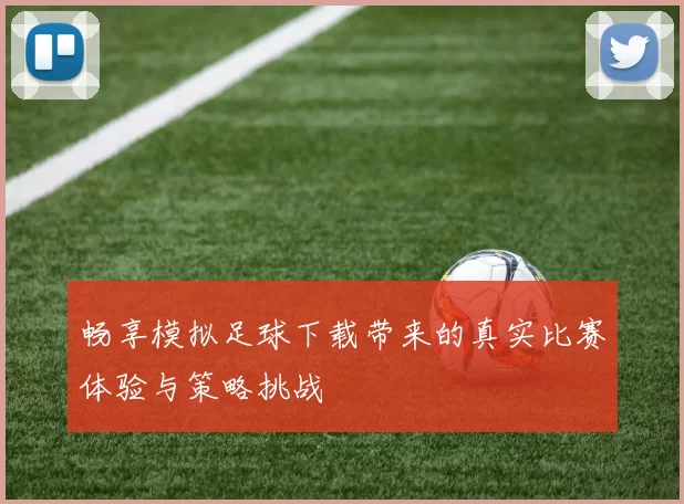 畅享模拟足球下载带来的真实比赛体验与策略挑战